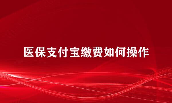 医保支付宝缴费如何操作