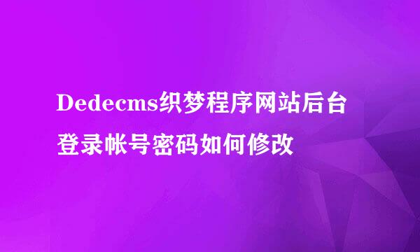 Dedecms织梦程序网站后台登录帐号密码如何修改
