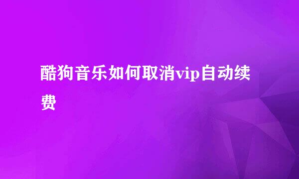 酷狗音乐如何取消vip自动续费
