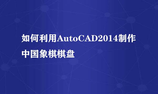 如何利用AutoCAD2014制作中国象棋棋盘