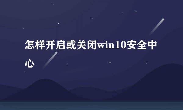 怎样开启或关闭win10安全中心