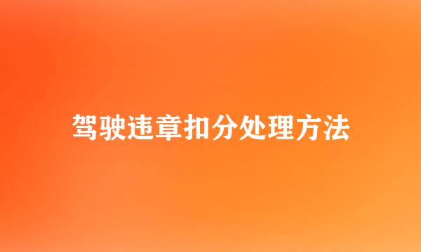 驾驶违章扣分处理方法