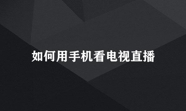 如何用手机看电视直播