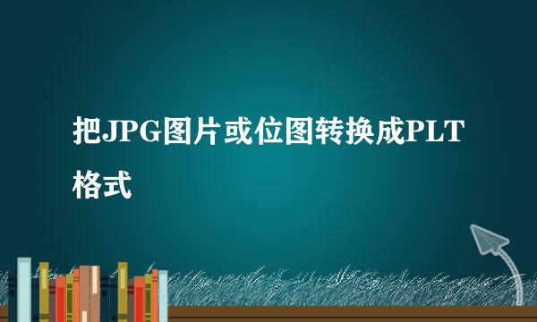 把JPG图片或位图转换成PLT格式