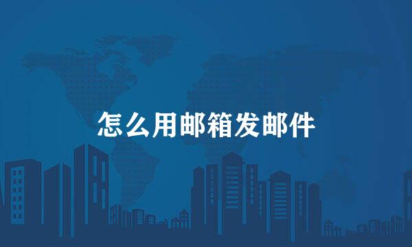 怎么用邮箱发邮件