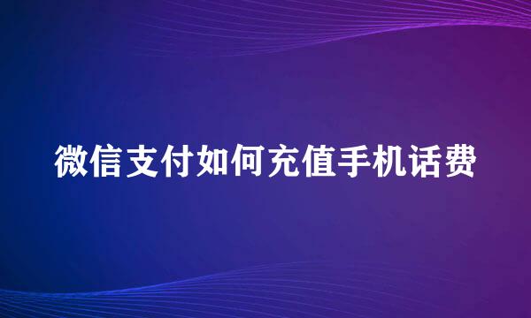 微信支付如何充值手机话费