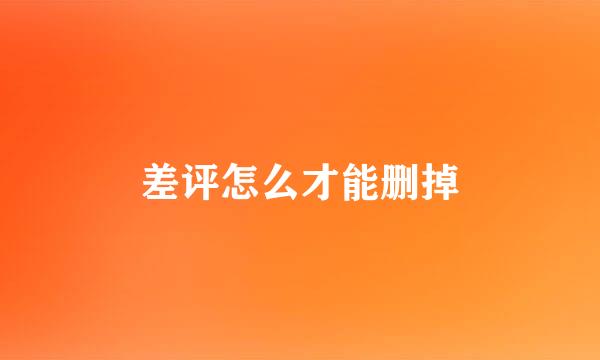 差评怎么才能删掉