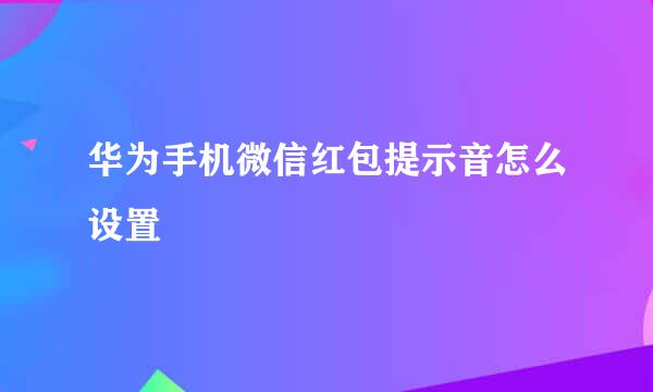 华为手机微信红包提示音怎么设置