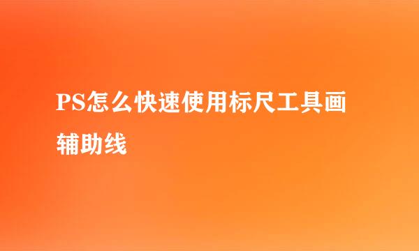 PS怎么快速使用标尺工具画辅助线