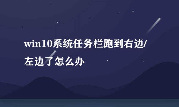 win10系统任务栏跑到右边/左边了怎么办