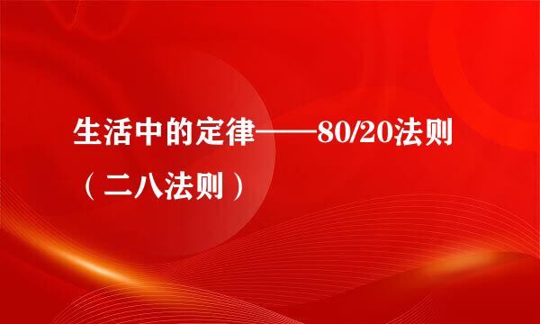 生活中的定律——80/20法则（二八法则）