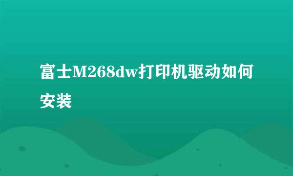 富士M268dw打印机驱动如何安装