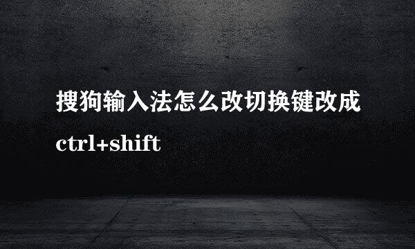 搜狗输入法怎么改切换键改成ctrl+shift