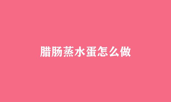 腊肠蒸水蛋怎么做