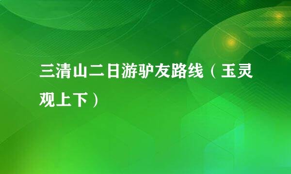 三清山二日游驴友路线（玉灵观上下）