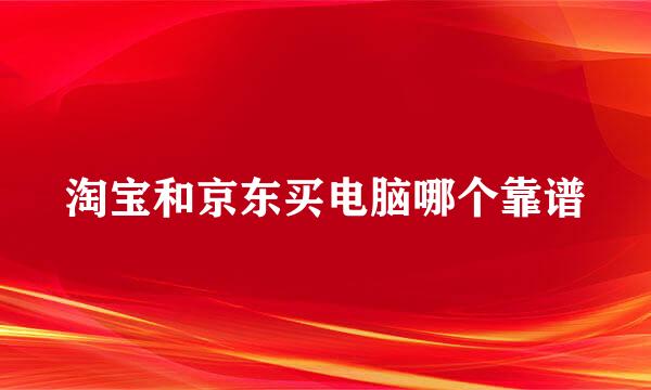 淘宝和京东买电脑哪个靠谱