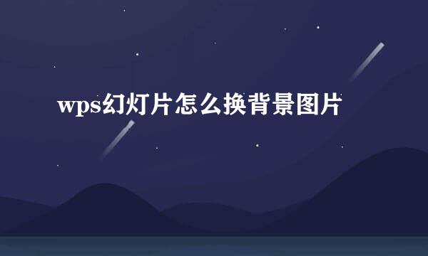 wps幻灯片怎么换背景图片