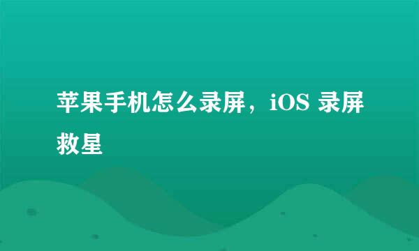 苹果手机怎么录屏，iOS 录屏救星