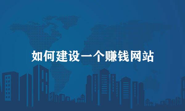 如何建设一个赚钱网站