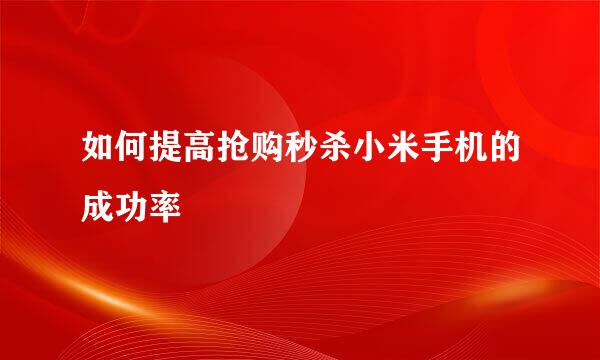 如何提高抢购秒杀小米手机的成功率