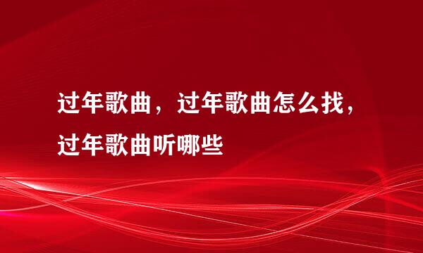 过年歌曲，过年歌曲怎么找，过年歌曲听哪些