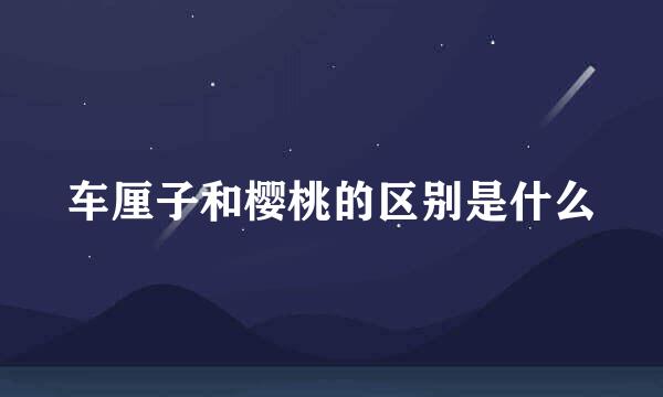 车厘子和樱桃的区别是什么
