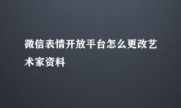 微信表情开放平台怎么更改艺术家资料