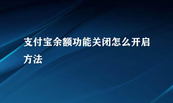 支付宝余额功能关闭怎么开启方法