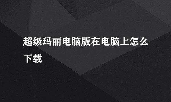 超级玛丽电脑版在电脑上怎么下载
