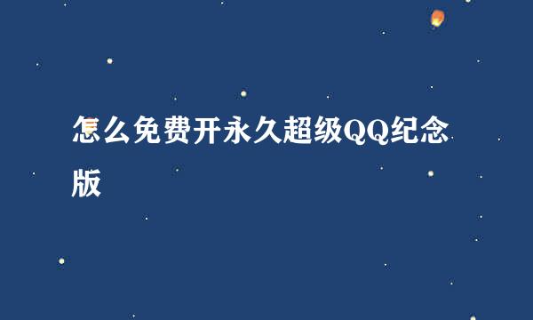 怎么免费开永久超级QQ纪念版