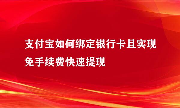 支付宝如何绑定银行卡且实现免手续费快速提现