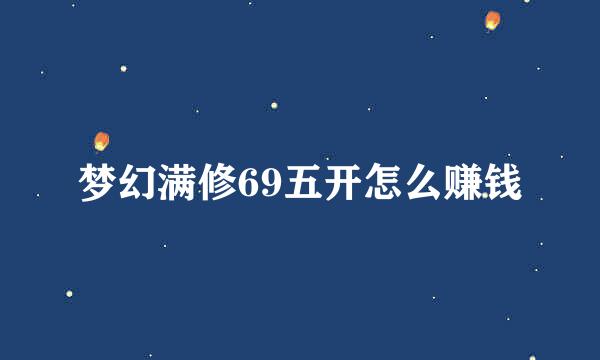 梦幻满修69五开怎么赚钱