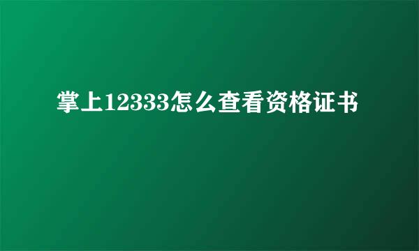 掌上12333怎么查看资格证书