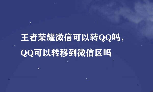 王者荣耀微信可以转QQ吗，QQ可以转移到微信区吗