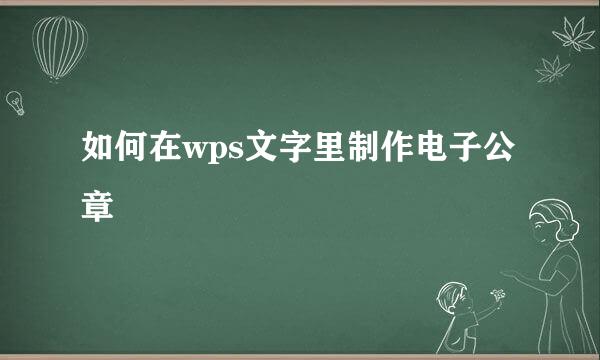 如何在wps文字里制作电子公章