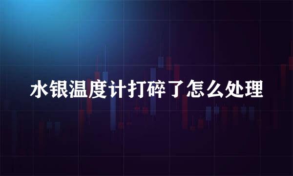 水银温度计打碎了怎么处理