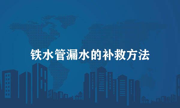 铁水管漏水的补救方法