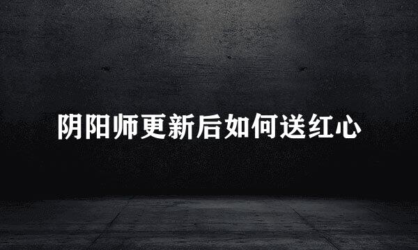 阴阳师更新后如何送红心