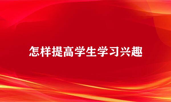 怎样提高学生学习兴趣