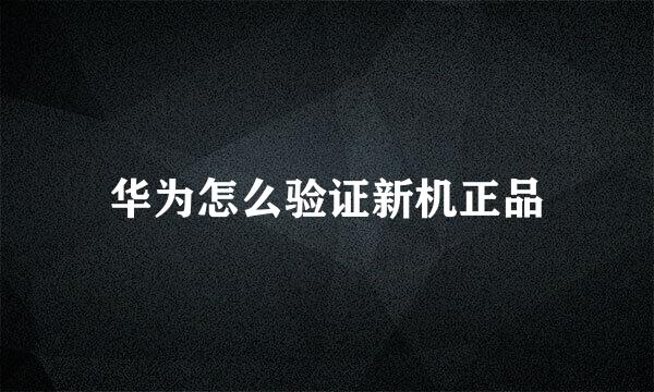 华为怎么验证新机正品
