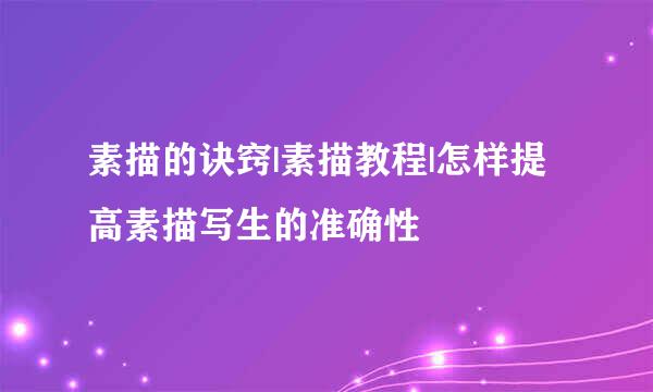 素描的诀窍|素描教程|怎样提高素描写生的准确性