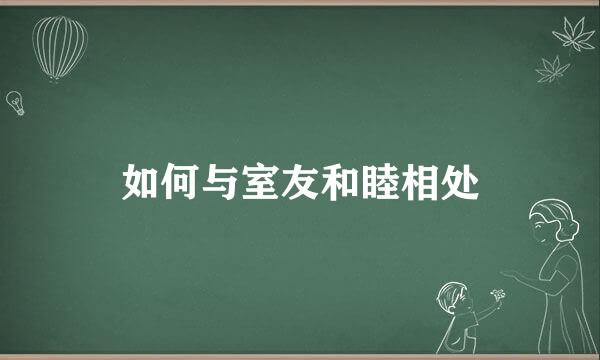 如何与室友和睦相处