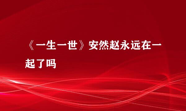 《一生一世》安然赵永远在一起了吗