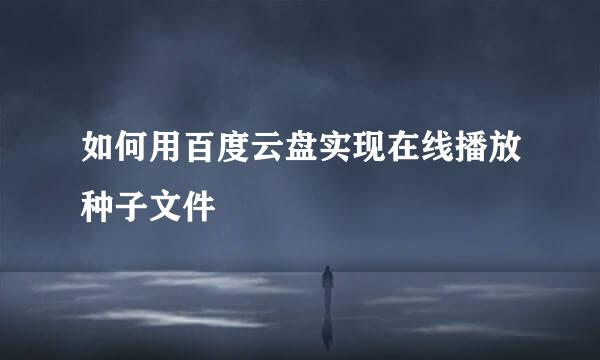 如何用百度云盘实现在线播放种子文件