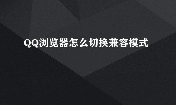 QQ浏览器怎么切换兼容模式
