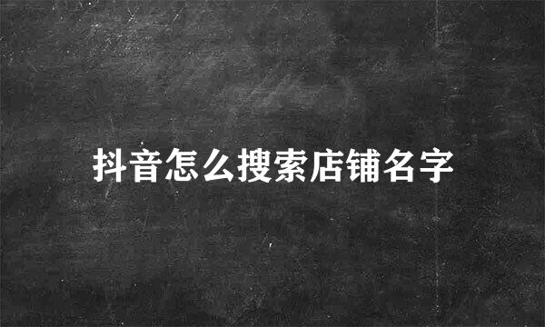 抖音怎么搜索店铺名字