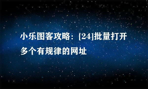小乐图客攻略：[24]批量打开多个有规律的网址