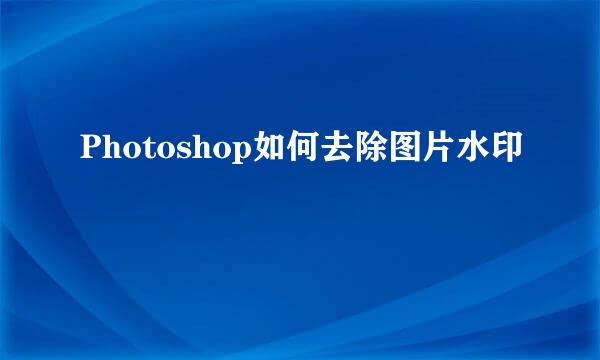 Photoshop如何去除图片水印