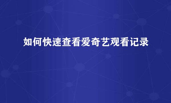 如何快速查看爱奇艺观看记录