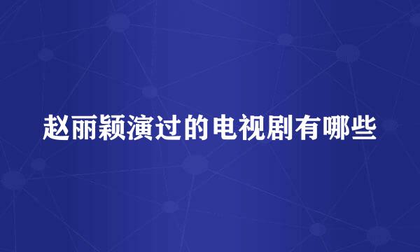 赵丽颖演过的电视剧有哪些